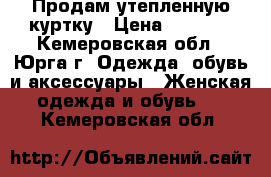 Продам утепленную куртку › Цена ­ 2 500 - Кемеровская обл., Юрга г. Одежда, обувь и аксессуары » Женская одежда и обувь   . Кемеровская обл.